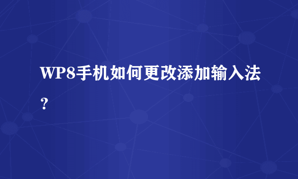 WP8手机如何更改添加输入法？