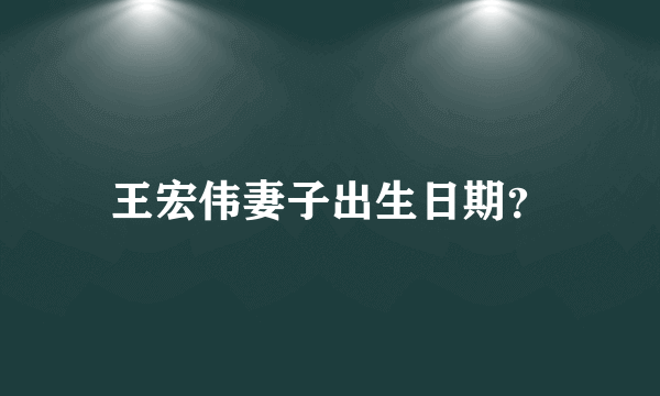 王宏伟妻子出生日期？