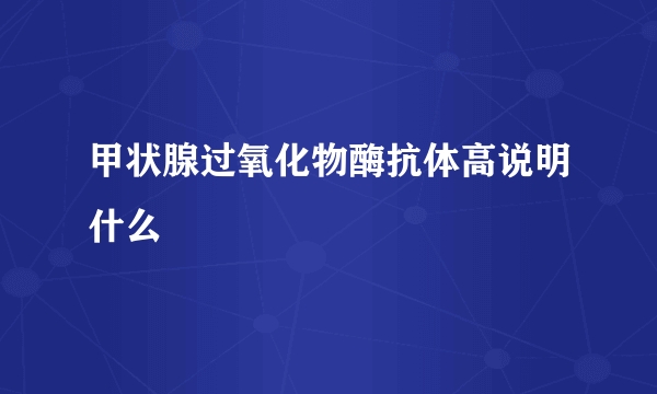 甲状腺过氧化物酶抗体高说明什么