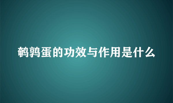 鹌鹑蛋的功效与作用是什么