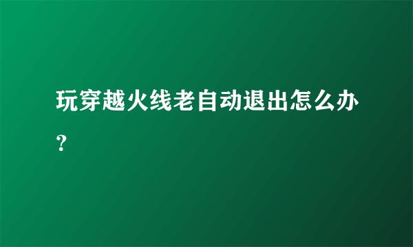 玩穿越火线老自动退出怎么办？