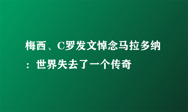 梅西、C罗发文悼念马拉多纳：世界失去了一个传奇