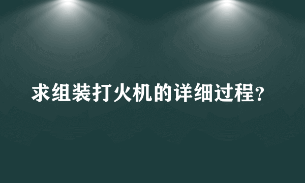 求组装打火机的详细过程？