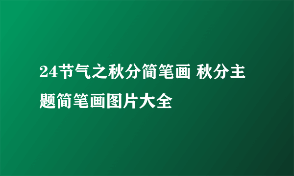 24节气之秋分简笔画 秋分主题简笔画图片大全