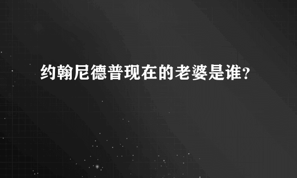 约翰尼德普现在的老婆是谁？