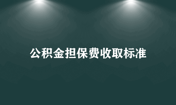 公积金担保费收取标准