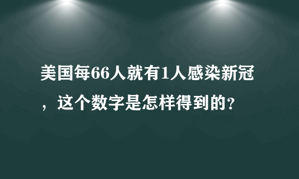 美国每66人就有1人感染新冠，这个数字是怎样得到的？