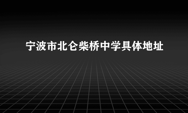 宁波市北仑柴桥中学具体地址