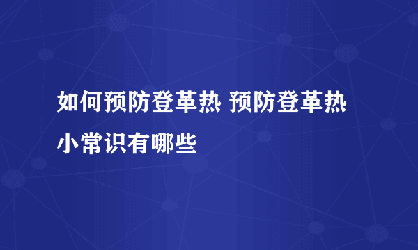 如何预防登革热 预防登革热小常识有哪些