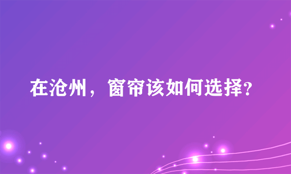 在沧州，窗帘该如何选择？