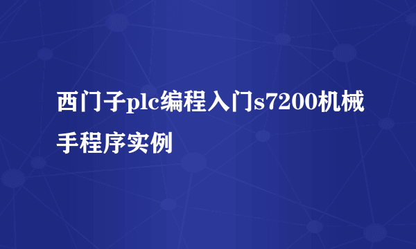 西门子plc编程入门s7200机械手程序实例