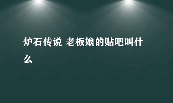 炉石传说 老板娘的贴吧叫什么