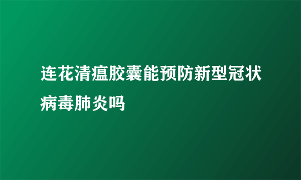 连花清瘟胶囊能预防新型冠状病毒肺炎吗