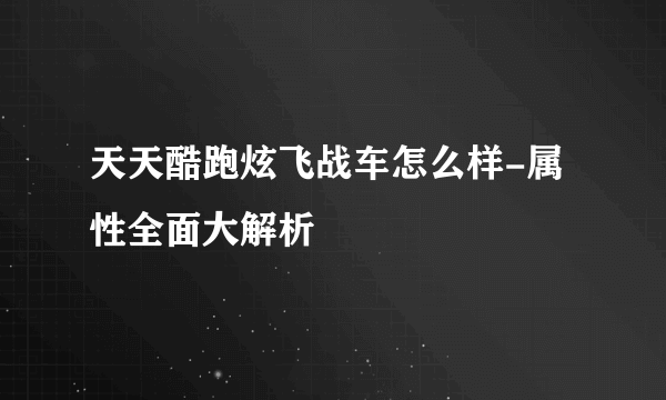 天天酷跑炫飞战车怎么样-属性全面大解析