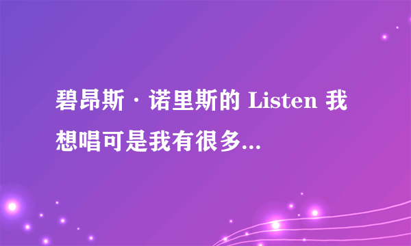 碧昂斯·诺里斯的 Listen 我想唱可是我有很多不会读所以想让大家帮帮忙用汉语拼出来越准确越好