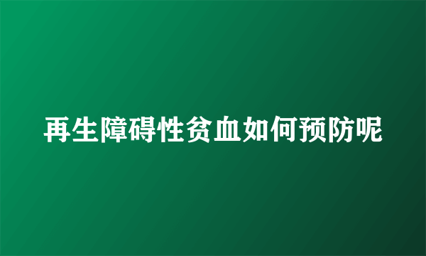 再生障碍性贫血如何预防呢