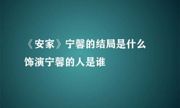 《安家》宁馨的结局是什么 饰演宁馨的人是谁