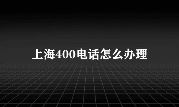 上海400电话怎么办理