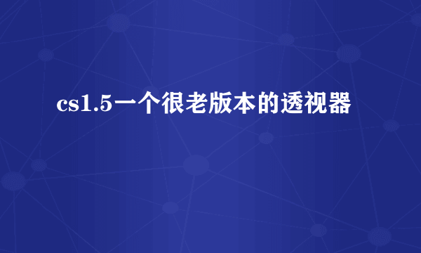 cs1.5一个很老版本的透视器