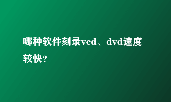 哪种软件刻录vcd、dvd速度较快？