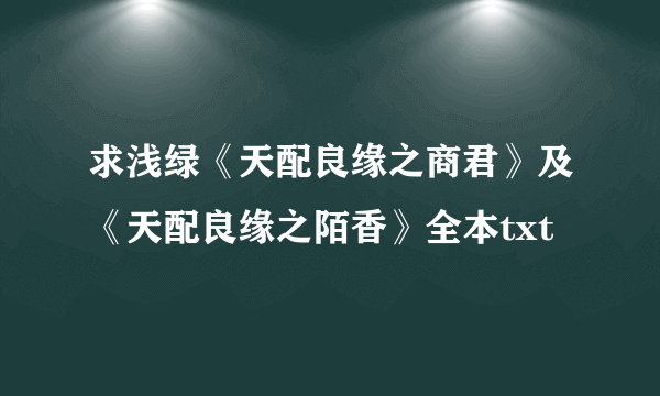 求浅绿《天配良缘之商君》及《天配良缘之陌香》全本txt