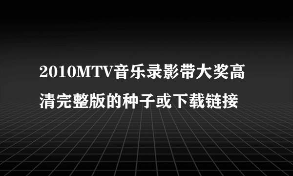 2010MTV音乐录影带大奖高清完整版的种子或下载链接