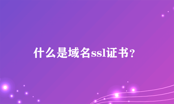 什么是域名ssl证书？