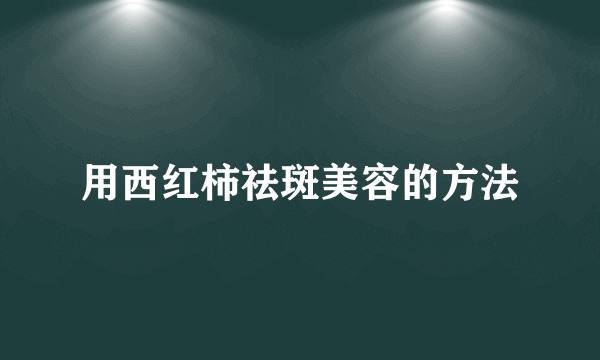 用西红柿祛斑美容的方法