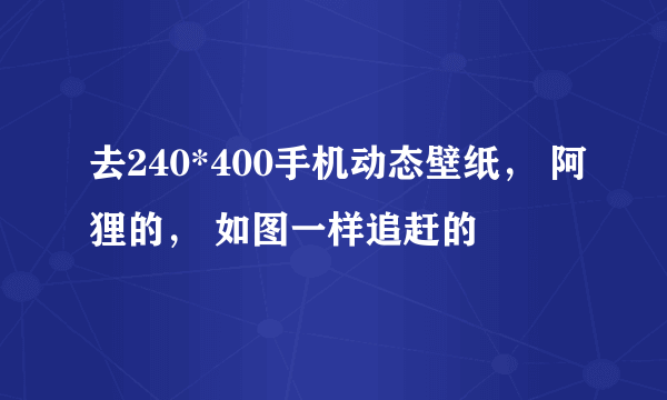 去240*400手机动态壁纸， 阿狸的， 如图一样追赶的