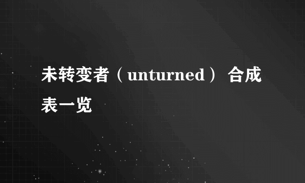 未转变者（unturned） 合成表一览