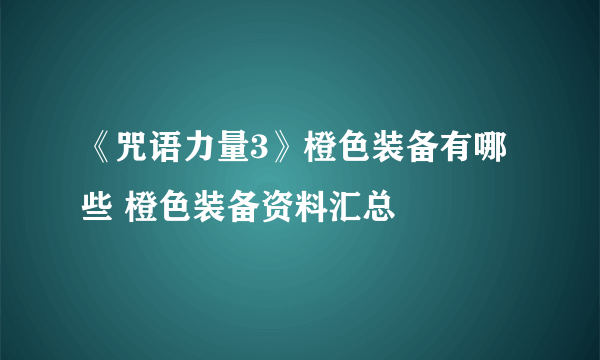 《咒语力量3》橙色装备有哪些 橙色装备资料汇总