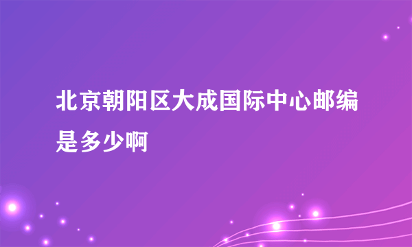 北京朝阳区大成国际中心邮编是多少啊