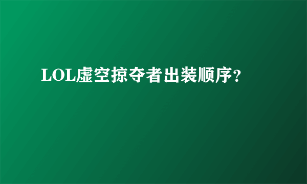 LOL虚空掠夺者出装顺序？