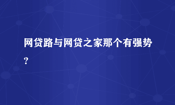 网贷路与网贷之家那个有强势？