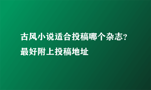 古风小说适合投稿哪个杂志？最好附上投稿地址