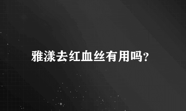 雅漾去红血丝有用吗？