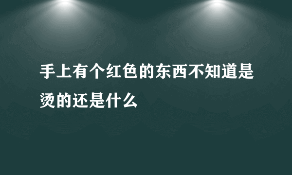 手上有个红色的东西不知道是烫的还是什么