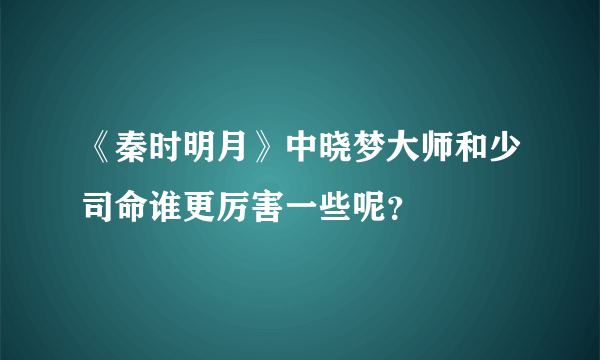 《秦时明月》中晓梦大师和少司命谁更厉害一些呢？