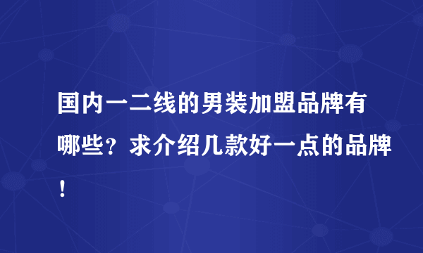 国内一二线的男装加盟品牌有哪些？求介绍几款好一点的品牌！