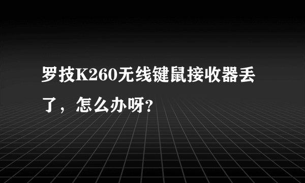 罗技K260无线键鼠接收器丢了，怎么办呀？