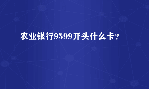 农业银行9599开头什么卡？