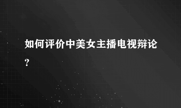 如何评价中美女主播电视辩论？