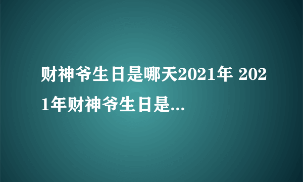 财神爷生日是哪天2021年 2021年财神爷生日是什么时候