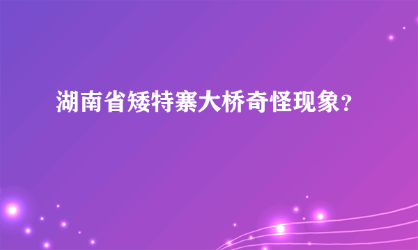 湖南省矮特寨大桥奇怪现象？