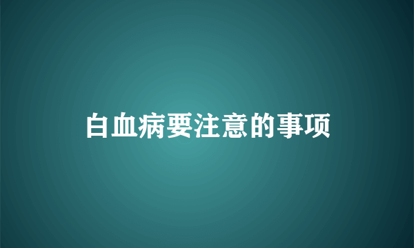 白血病要注意的事项