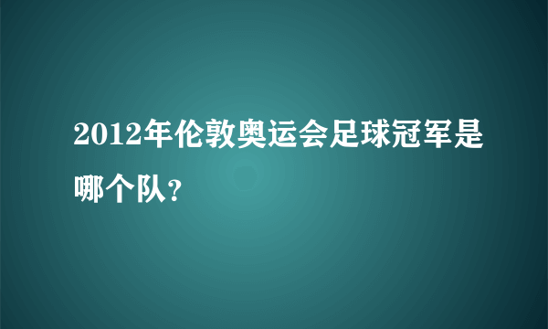 2012年伦敦奥运会足球冠军是哪个队？