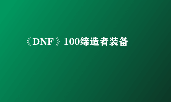 《DNF》100缔造者装备