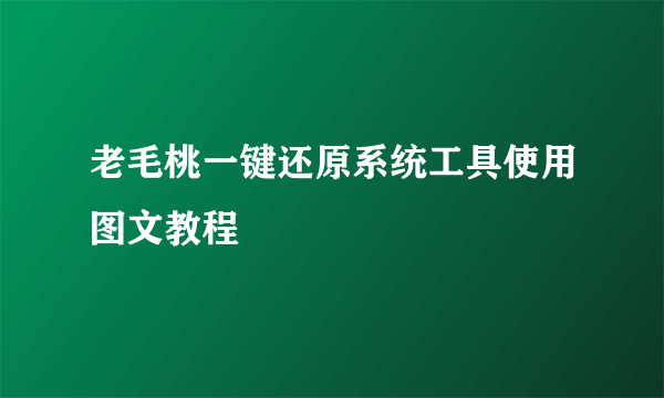 老毛桃一键还原系统工具使用图文教程