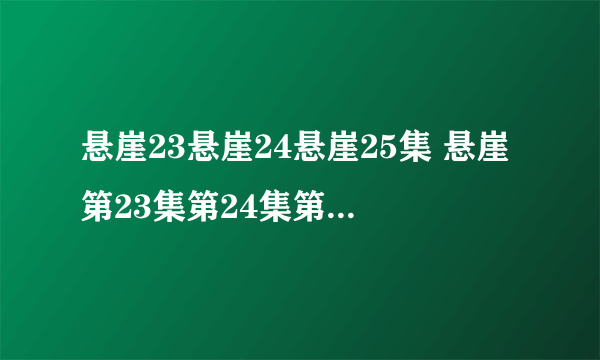 悬崖23悬崖24悬崖25集 悬崖第23集第24集第25集在线观看全集