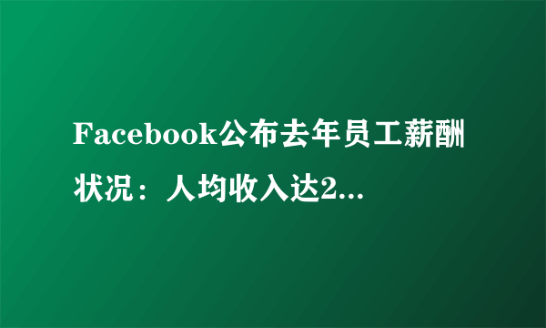 Facebook公布去年员工薪酬状况：人均收入达25万美元